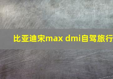 比亚迪宋max dmi自驾旅行